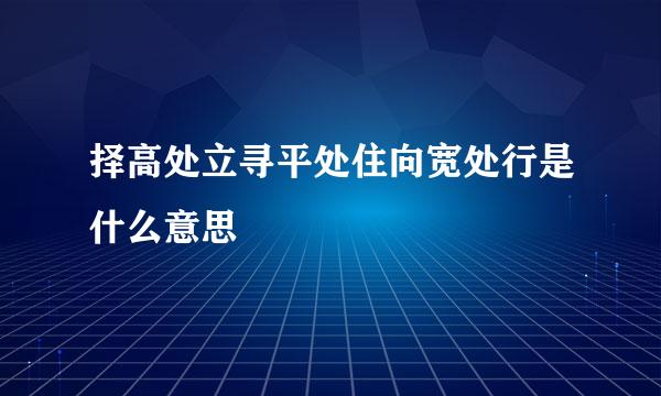 择高处立寻平处住向宽处行是什么意思