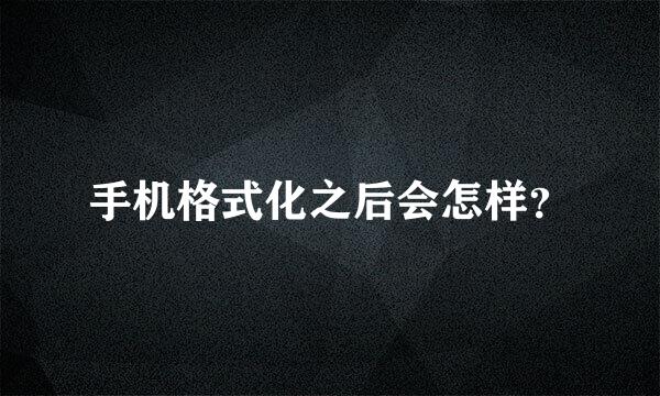 手机格式化之后会怎样？