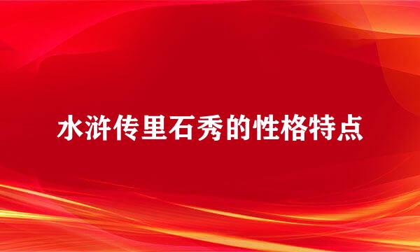 水浒传里石秀的性格特点