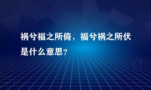 祸兮福之所倚，福兮祸之所伏是什么意思？