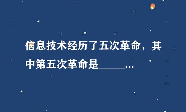 信息技术经历了五次革命，其中第五次革命是____________。