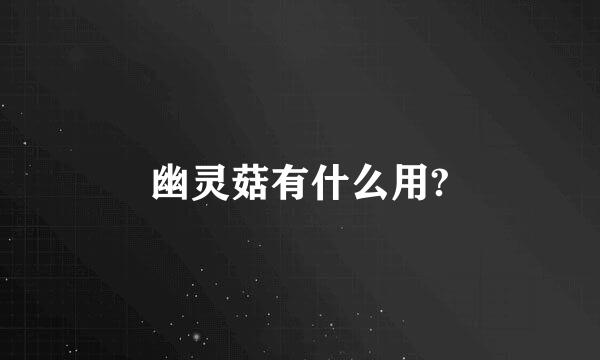 幽灵菇有什么用?