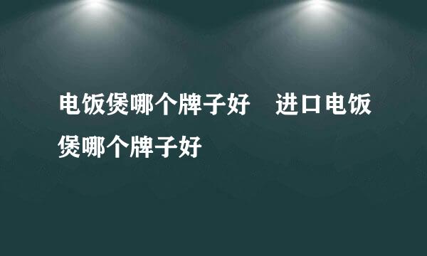 电饭煲哪个牌子好 进口电饭煲哪个牌子好