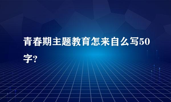 青春期主题教育怎来自么写50字？