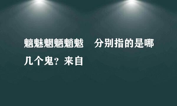 魑魅魍魉魈魃魋分别指的是哪几个鬼？来自