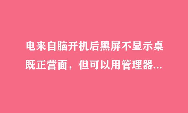 电来自脑开机后黑屏不显示桌既正营面，但可以用管理器运行程序，怎么解决