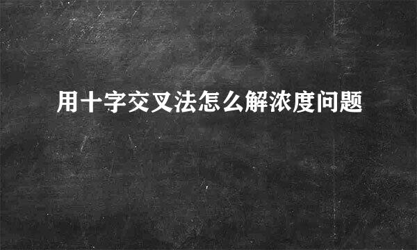 用十字交叉法怎么解浓度问题