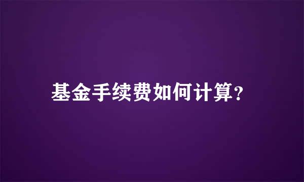 基金手续费如何计算？