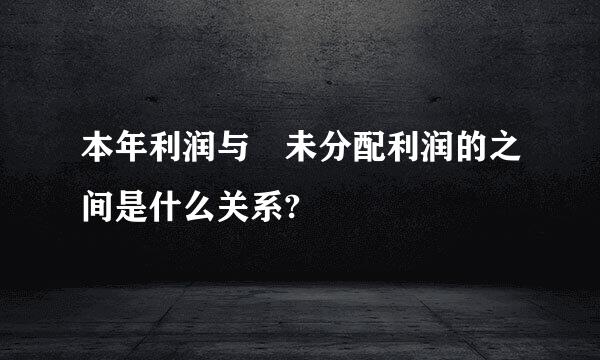 本年利润与 未分配利润的之间是什么关系?