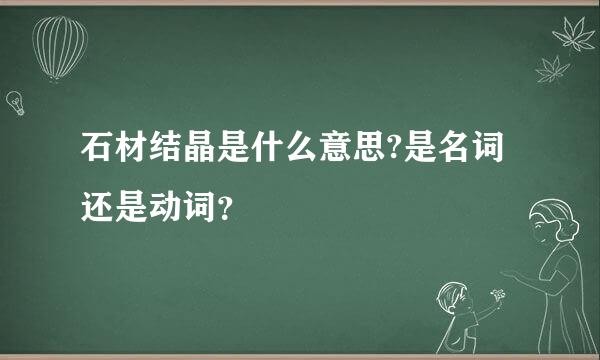 石材结晶是什么意思?是名词还是动词？