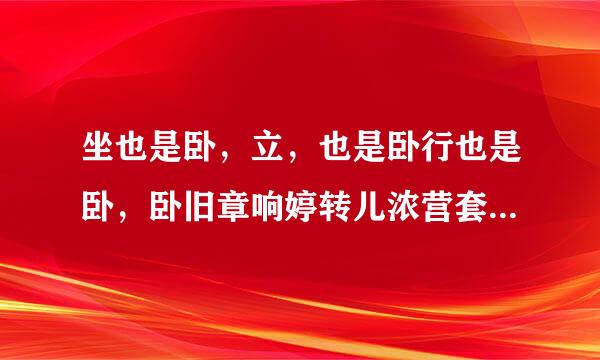 坐也是卧，立，也是卧行也是卧，卧旧章响婷转儿浓营套卷家也是卧是什么动物