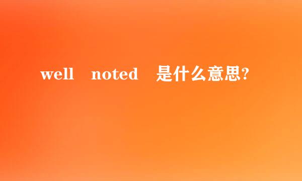 well noted 是什么意思?