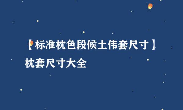 【标准枕色段候土伟套尺寸】枕套尺寸大全