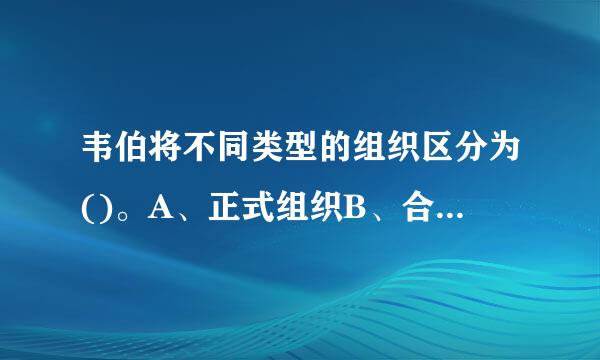 韦伯将不同类型的组织区分为()。A、正式组织B、合理化—合法化组织C、神秘化组织D、传统组织