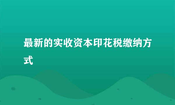 最新的实收资本印花税缴纳方式