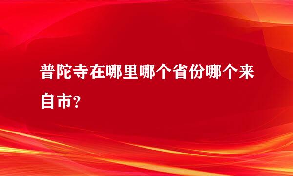 普陀寺在哪里哪个省份哪个来自市？