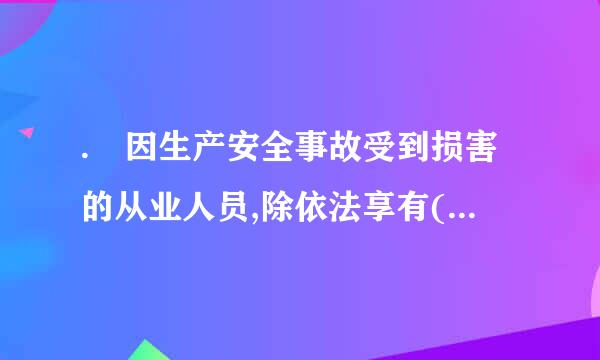 . 因生产安全事故受到损害的从业人员,除依法享有(    )