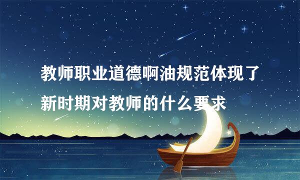 教师职业道德啊油规范体现了新时期对教师的什么要求