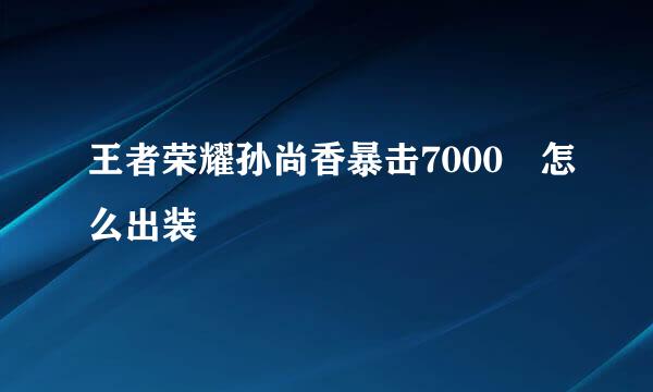 王者荣耀孙尚香暴击7000 怎么出装