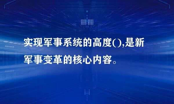 实现军事系统的高度(),是新军事变革的核心内容。