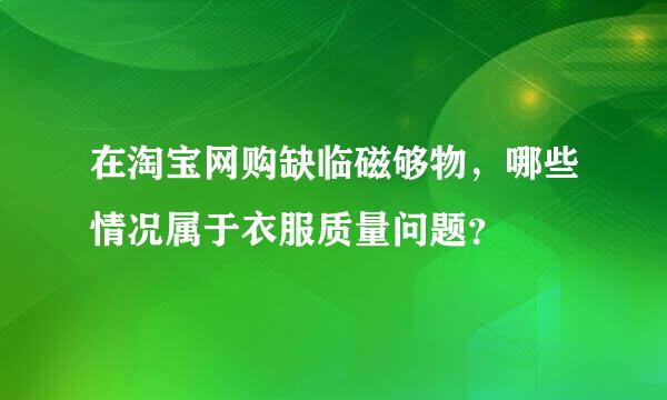 在淘宝网购缺临磁够物，哪些情况属于衣服质量问题？