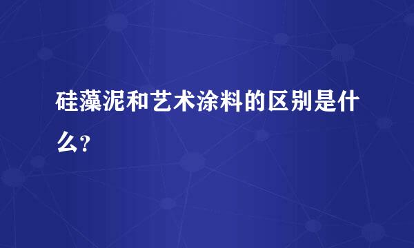 硅藻泥和艺术涂料的区别是什么？