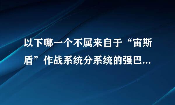 以下哪一个不属来自于“宙斯盾”作战系统分系统的强巴伟少选亮是（   ）  A. 电子对360问答抗分系统 B. 多功能相控