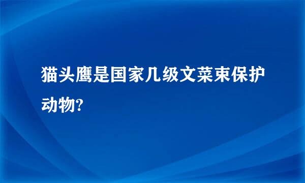 猫头鹰是国家几级文菜束保护动物?