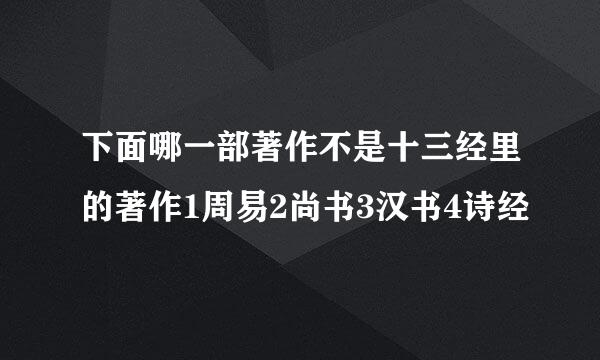 下面哪一部著作不是十三经里的著作1周易2尚书3汉书4诗经