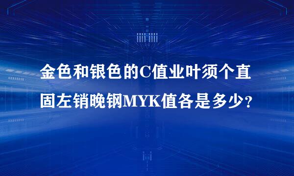 金色和银色的C值业叶须个直固左销晚钢MYK值各是多少？