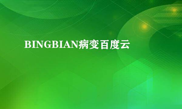 BINGBIAN病变百度云