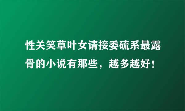 性关笑草叶女请接委硫系最露骨的小说有那些，越多越好！