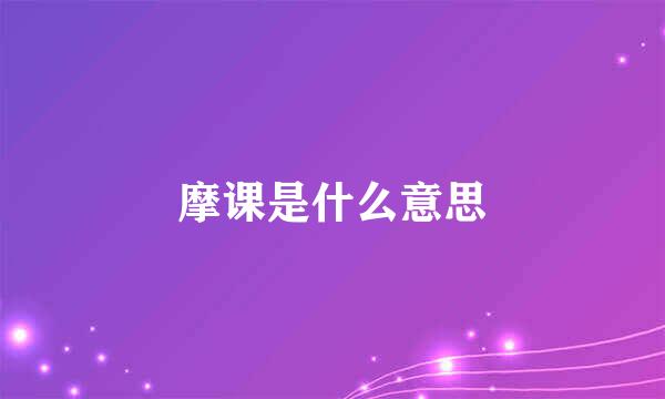 摩课是什么意思