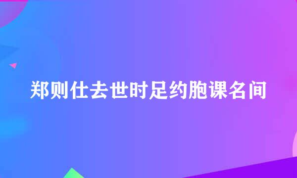 郑则仕去世时足约胞课名间