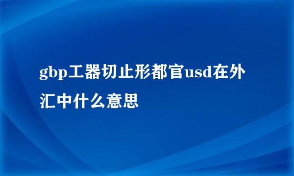 gbp工器切止形都官usd在外汇中什么意思