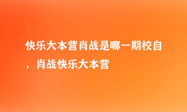 快乐大本营肖战是哪一期校自，肖战快乐大本营