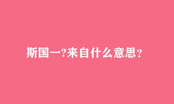 斯国一?来自什么意思？