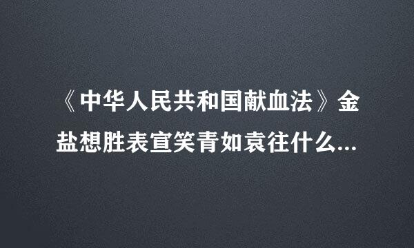 《中华人民共和国献血法》金盐想胜表宣笑青如袁往什么时候实施