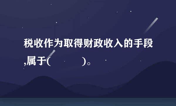 税收作为取得财政收入的手段,属于(   )。