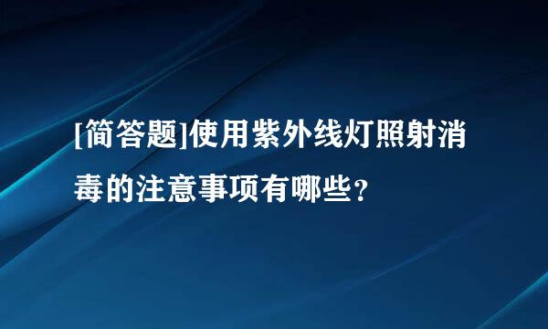 [简答题]使用紫外线灯照射消毒的注意事项有哪些？