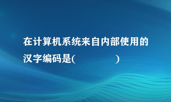 在计算机系统来自内部使用的汉字编码是(    )