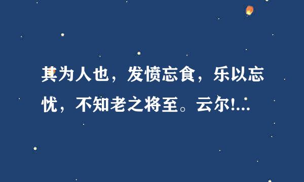 其为人也，发愤忘食，乐以忘忧，不知老之将至。云尔!” 的意思