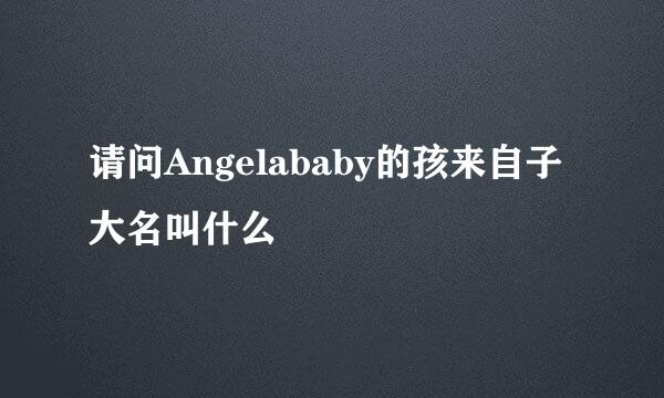 请问Angelababy的孩来自子大名叫什么