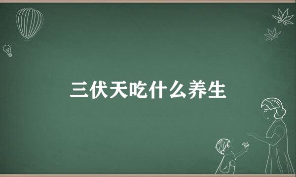 三伏天吃什么养生