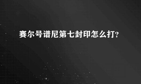 赛尔号谱尼第七封印怎么打？