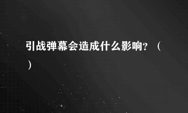 引战弹幕会造成什么影响？（）