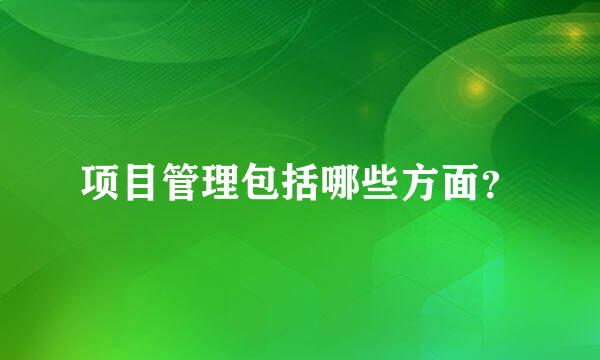 项目管理包括哪些方面？