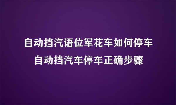 自动挡汽语位军花车如何停车 自动挡汽车停车正确步骤