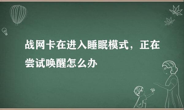 战网卡在进入睡眠模式，正在尝试唤醒怎么办