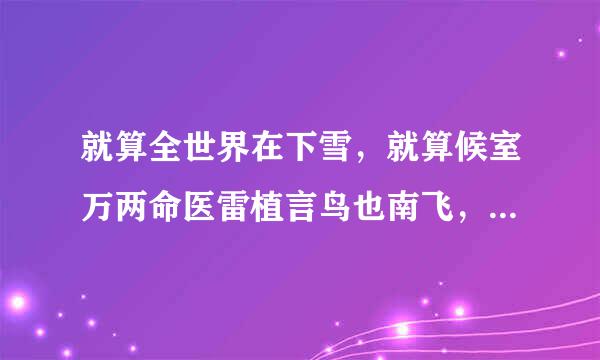 就算全世界在下雪，就算候室万两命医雷植言鸟也南飞，这是什么歌。谁的